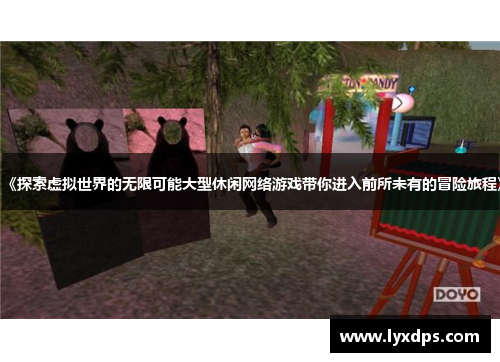 《探索虚拟世界的无限可能大型休闲网络游戏带你进入前所未有的冒险旅程》 《探索虚拟世界的无限可能大型休闲网络游戏带你进入前所未有的冒险旅程》