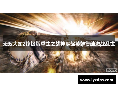 无双大蛇2终极版重生之战神崛起英雄集结激战乱世 无双大蛇2终极版重生之战神崛起英雄集结激战乱世